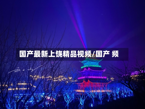 国产最新上饶精品视频/国产 频-第1张图片