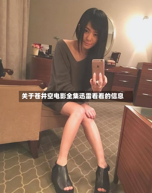 关于苍井空电影全集迅雷看看的信息-第1张图片