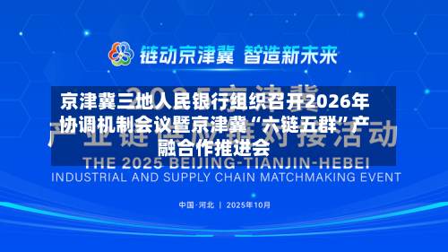 京津冀三地人民银行组织召开2026年协调机制会议暨京津冀“六链五群	”产融合作推进会-第1张图片