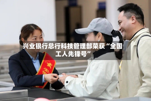 兴业银行总行科技管理部荣获“全国工人先锋号”-第2张图片