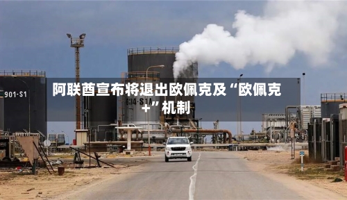 阿联酋宣布将退出欧佩克及“欧佩克+”机制-第1张图片