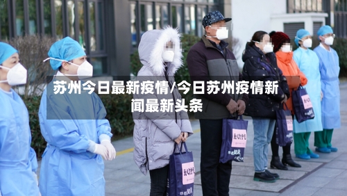 苏州今日最新疫情/今日苏州疫情新闻最新头条-第1张图片