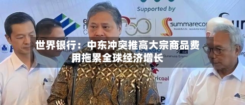 世界银行：中东冲突推高大宗商品费用，拖累全球经济增长-第1张图片