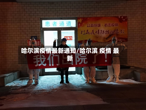 哈尔滨疫情最新通知/哈尔滨 疫情 最新-第2张图片