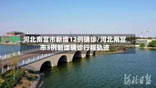 河北南宫市新增12例确诊/河北南宫市3例新增确诊行程轨迹-第1张图片