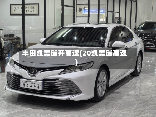 丰田凯美瑞开高速(20凯美瑞高速)-第1张图片
