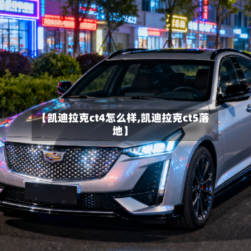 【凯迪拉克ct4怎么样,凯迪拉克ct5落地】-第2张图片