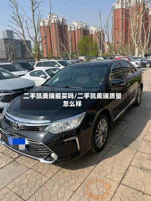 二手凯美瑞能买吗/二手凯美瑞质量怎么样-第2张图片