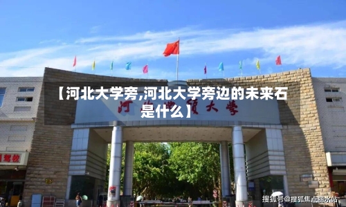 【河北大学旁,河北大学旁边的未来石是什么】-第2张图片