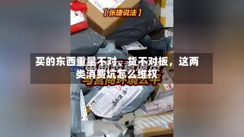 买的东西重量不对、货不对板，这两类消费坑怎么维权-第1张图片