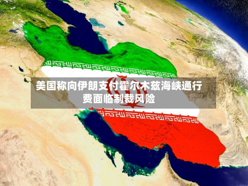 美国称向伊朗支付霍尔木兹海峡通行费面临制裁风险-第2张图片