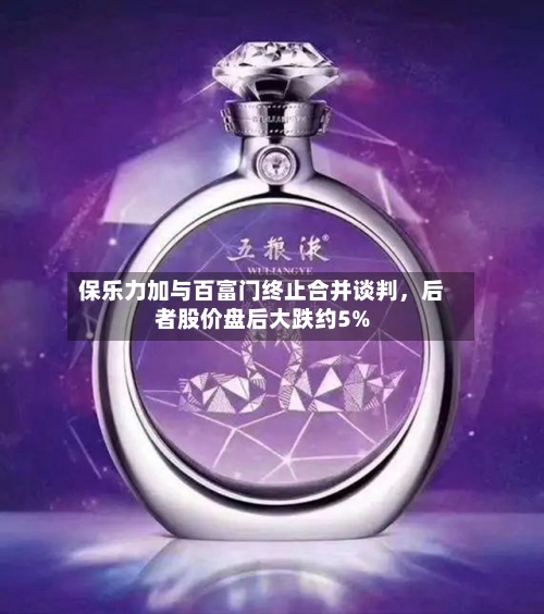 保乐力加与百富门终止合并谈判	，后者股价盘后大跌约5%-第1张图片