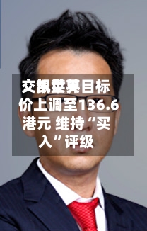 交银世界：凯莱英目标价上调至136.6港元 维持“买入	”评级-第1张图片