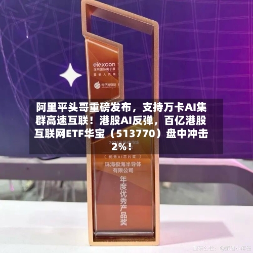 阿里平头哥重磅发布	，支持万卡AI集群高速互联！港股AI反弹，百亿港股互联网ETF华宝（513770）盘中冲击2%！-第2张图片
