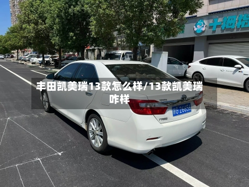 丰田凯美瑞13款怎么样/13款凯美瑞咋样-第1张图片