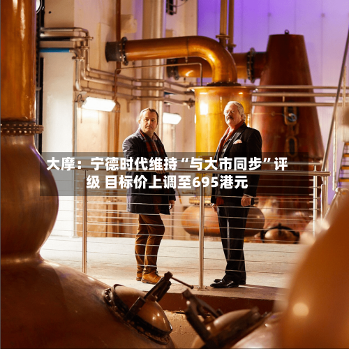 大摩：宁德时代维持“与大市同步”评级 目标价上调至695港元-第1张图片