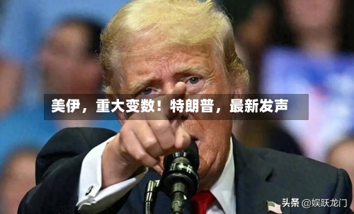 美伊，重大变数！特朗普	，最新发声-第3张图片