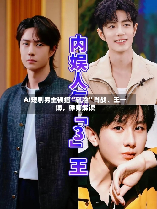 AI短剧男主被指“融脸”肖战、王一博，律师解读-第3张图片
