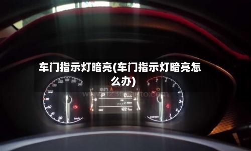车门指示灯暗亮(车门指示灯暗亮怎么办)-第2张图片