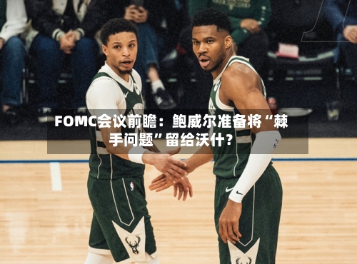 FOMC会议前瞻：鲍威尔准备将“棘手问题	”留给沃什？-第1张图片