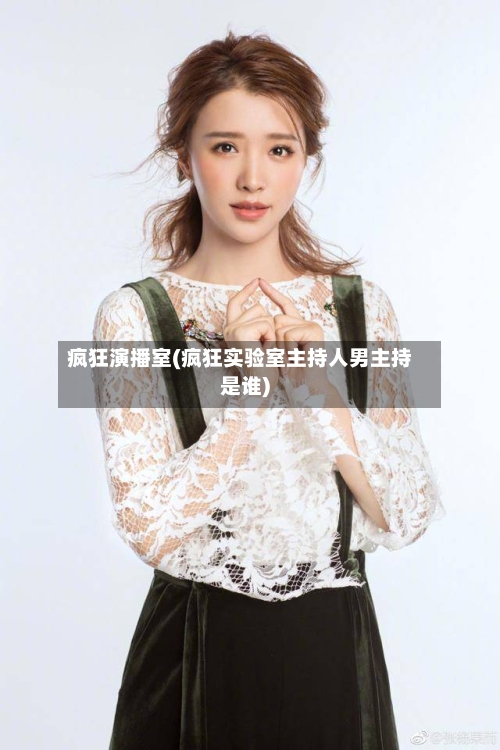 疯狂演播室(疯狂实验室主持人男主持是谁)-第2张图片