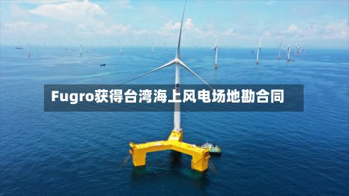 Fugro获得台湾海上风电场地勘合同-第2张图片