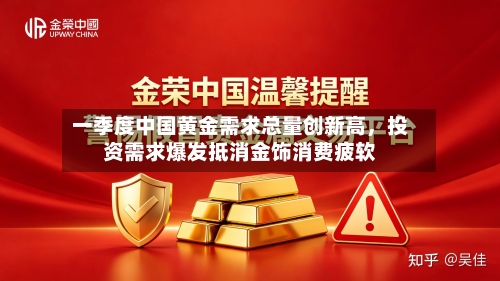一季度中国黄金需求总量创新高，投资需求爆发抵消金饰消费疲软-第1张图片