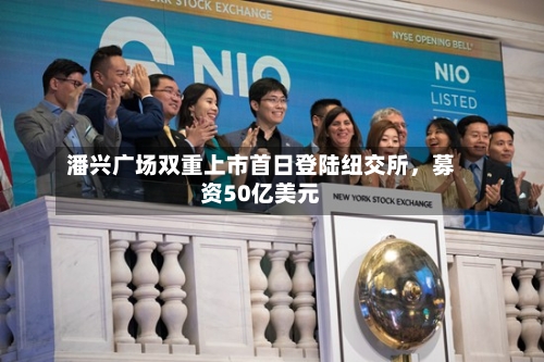 潘兴广场双重上市首日登陆纽交所，募资50亿美元-第3张图片