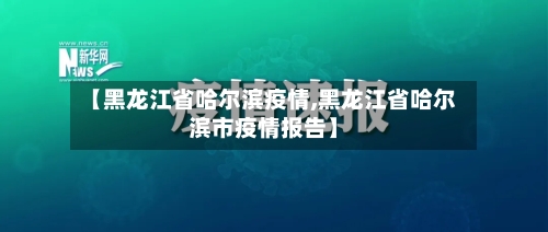【黑龙江省哈尔滨疫情,黑龙江省哈尔滨市疫情报告】-第1张图片