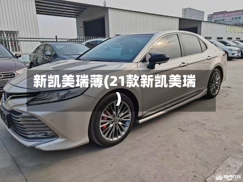 新凯美瑞薄(21款新凯美瑞)-第1张图片