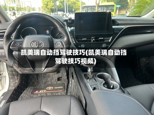 凯美瑞自动挡驾驶技巧(凯美瑞自动挡驾驶技巧视频)-第1张图片