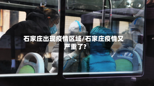 石家庄出现疫情区域/石家庄疫情又严重了?-第1张图片