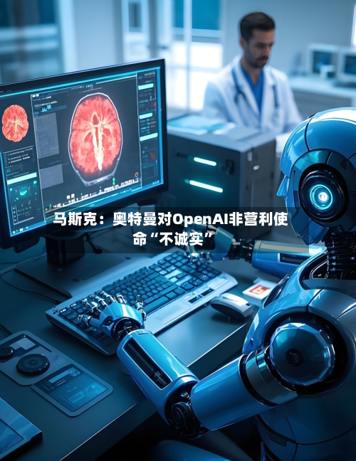 马斯克：奥特曼对OpenAI非营利使命“不诚实	”-第2张图片