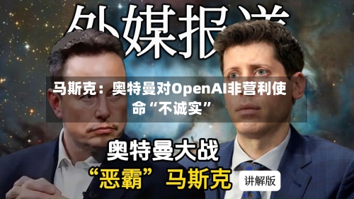 马斯克：奥特曼对OpenAI非营利使命“不诚实”-第1张图片