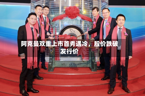 阿克曼双重上市首秀遇冷，股价跌破发行价-第1张图片