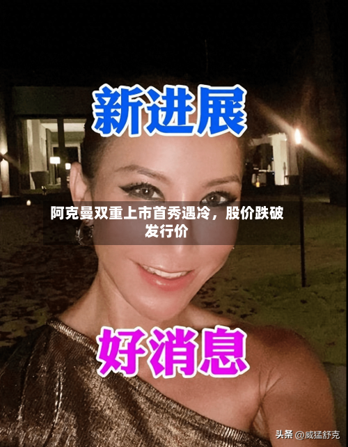 阿克曼双重上市首秀遇冷，股价跌破发行价-第2张图片