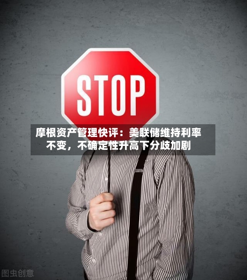 摩根资产管理快评：美联储维持利率不变，不确定性升高下分歧加剧-第2张图片