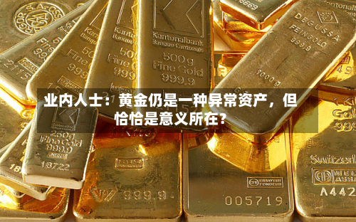 业内人士：黄金仍是一种异常资产	，但恰恰是意义所在？-第1张图片