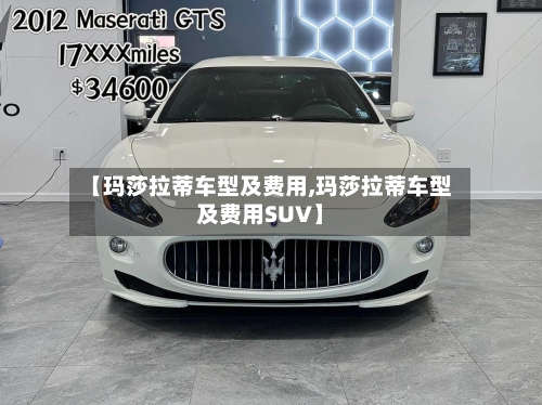 【玛莎拉蒂车型及费用,玛莎拉蒂车型及费用SUV】-第2张图片