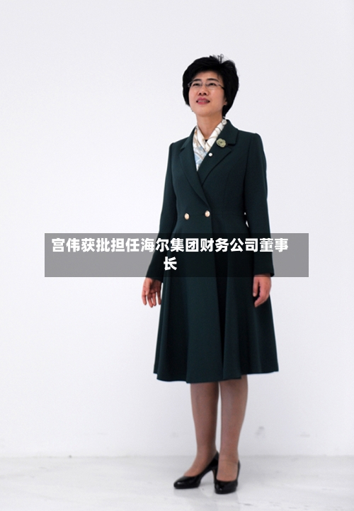 宫伟获批担任海尔集团财务公司董事长-第2张图片