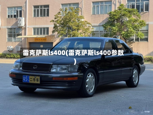 雷克萨斯ls400(雷克萨斯ls400参数)-第2张图片