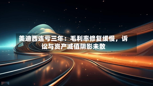 美迪西连亏三年：毛利率修复缓慢，诉讼与资产减值阴影未散-第3张图片