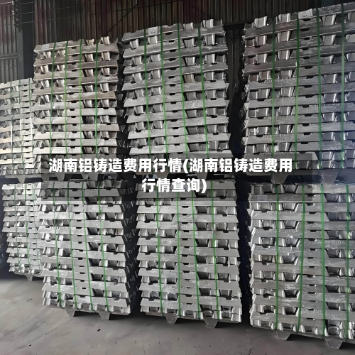 湖南铝铸造费用行情(湖南铝铸造费用行情查询)-第2张图片