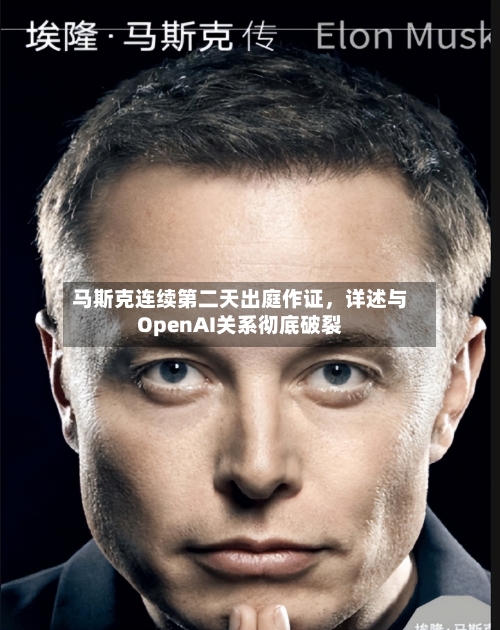 马斯克连续第二天出庭作证	，详述与OpenAI关系彻底破裂-第3张图片