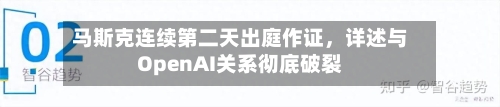 马斯克连续第二天出庭作证，详述与OpenAI关系彻底破裂-第2张图片