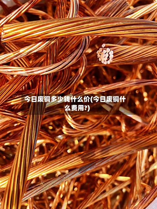 今日废铜多少钱什么价(今日废铜什么费用?)-第1张图片
