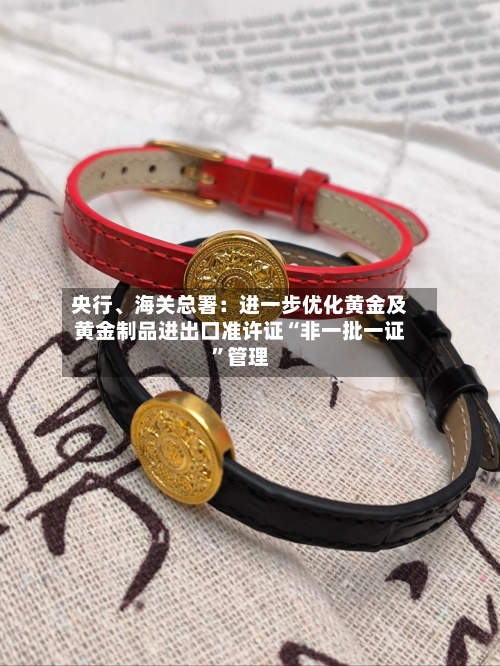 央行、海关总署：进一步优化黄金及黄金制品进出口准许证“非一批一证”管理-第1张图片