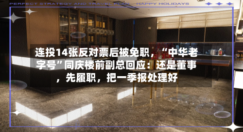 连投14张反对票后被免职，“中华老字号”同庆楼前副总回应：还是董事	，先履职，把一季报处理好-第2张图片