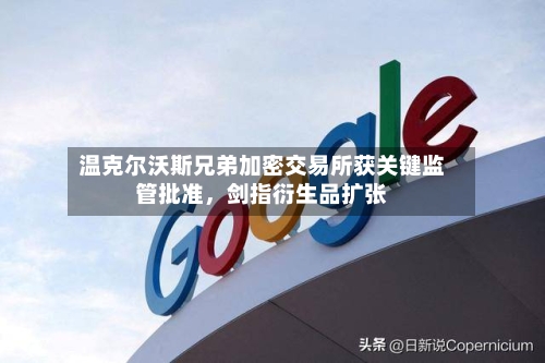 温克尔沃斯兄弟加密交易所获关键监管批准	，剑指衍生品扩张-第3张图片