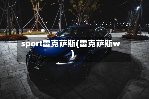 sport雷克萨斯(雷克萨斯w)-第1张图片